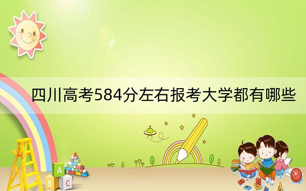 四川高考584分左右报考大学都有哪些?(附带近三年高考大学录取名单)
