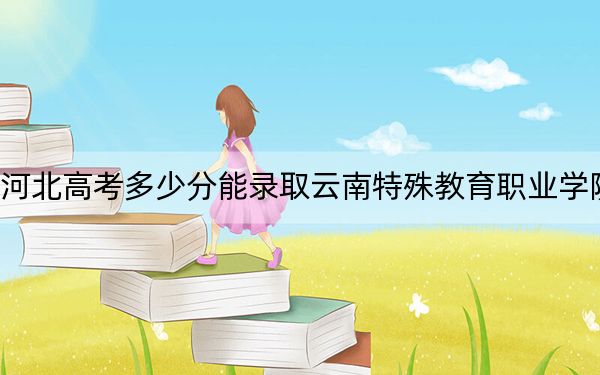 河北高考多少分能录取云南特殊教育职业学院?2024年历史类282分 物理类最低367分