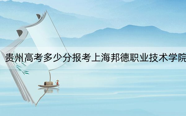 贵州高考多少分报考上海邦德职业技术学院?2024年历史类最低326分 物理类最低308分
