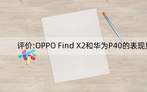 评价:OPPO Find X2和华为P40的表现如何?