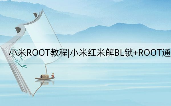 小米ROOT教程|小米红米解BL锁+ROOT通用教程