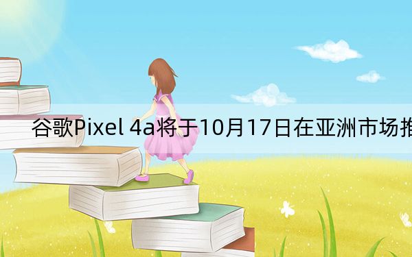 谷歌Pixel 4a将于10月17日在亚洲市场推出