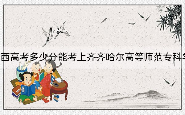 陕西高考多少分能考上齐齐哈尔高等师范专科学校？附2022-2024年最低录取分数线