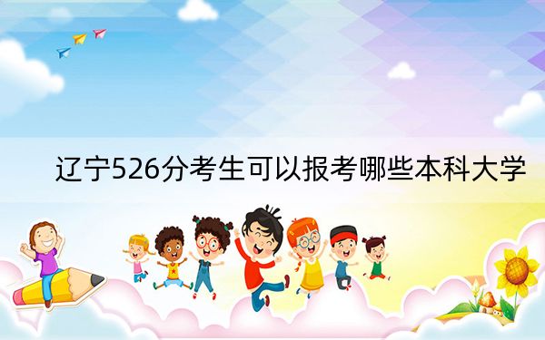 辽宁526分考生可以报考哪些本科大学?(附带2022-2024年526录取名单)