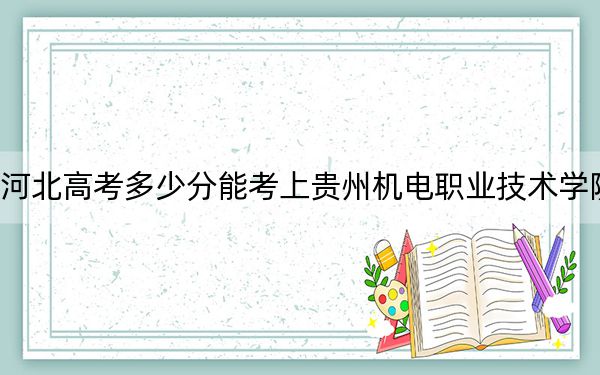 河北高考多少分能考上贵州机电职业技术学院？2024年历史类投档线348分 物理类最低389分