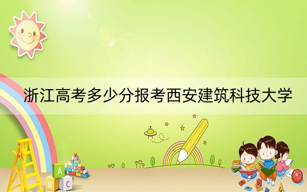 浙江高考多少分报考西安建筑科技大学？附2022-2024年最低录取分数线