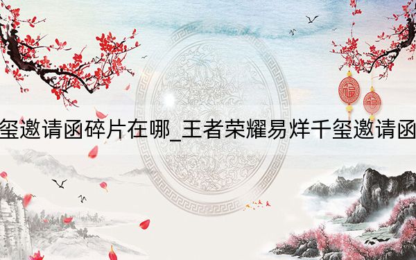 王者荣耀易烊千玺邀请函碎片在哪_王者荣耀易烊千玺邀请函碎片位置 快吧手游