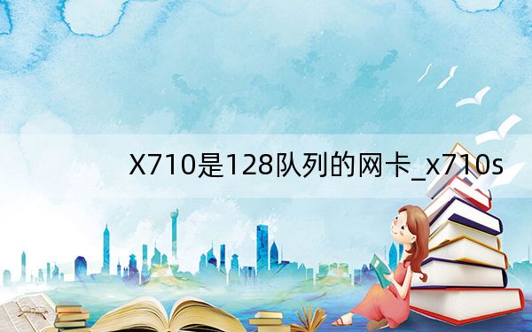 X710是128队列的网卡_x710s