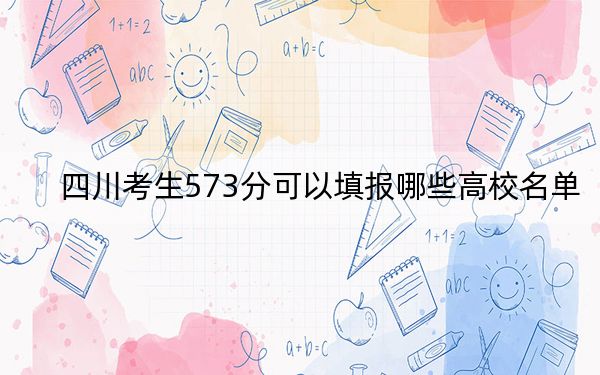 四川考生573分可以填报哪些高校名单?