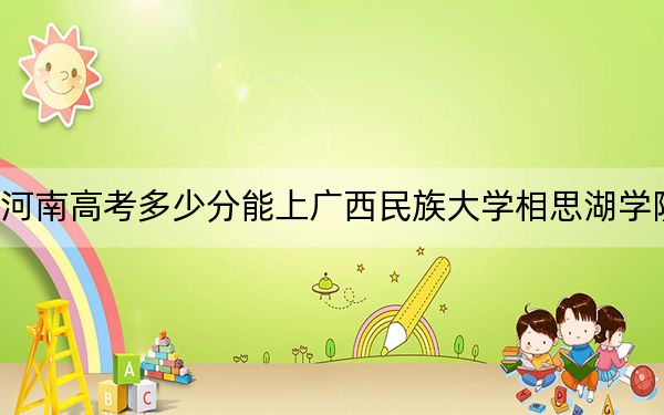 河南高考多少分能上广西民族大学相思湖学院？附2022-2024年最低录取分数线