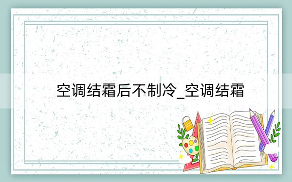 空调结霜后不制冷_空调结霜