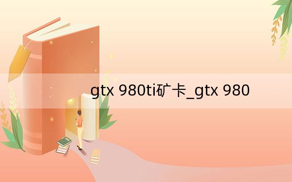 gtx 980ti矿卡_gtx 980