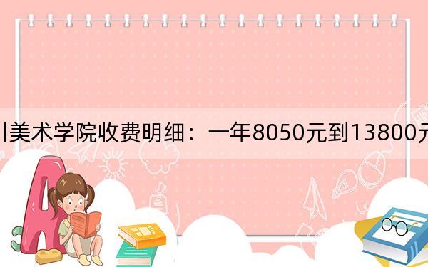 2024年四川美术学院收费明细：一年8050元到13800元（供辽宁考生参考）