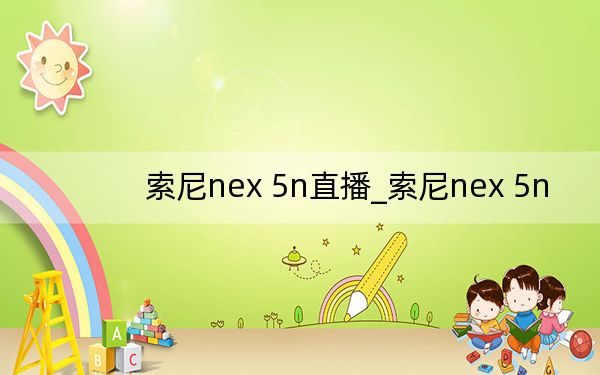 索尼nex 5n直播_索尼nex 5n