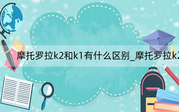 摩托罗拉k2和k1有什么区别_摩托罗拉k2