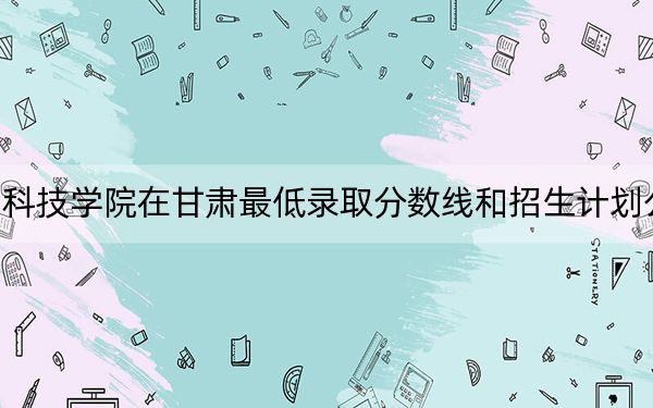 泰山科技学院在甘肃最低录取分数线和招生计划公布!