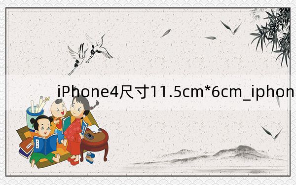 iPhone4尺寸11.5cm*6cm_iphone4尺寸