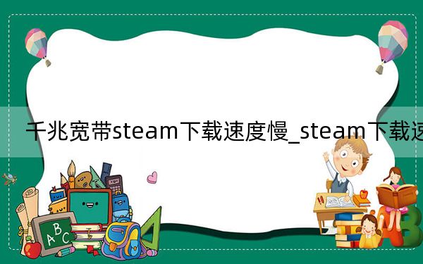 千兆宽带steam下载速度慢_steam下载速度慢