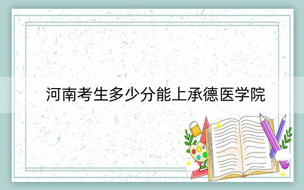 河南考生多少分能上承德医学院？2024年文科517分 理科投档线510分