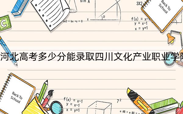河北高考多少分能录取四川文化产业职业学院?附2022-2024年最低录取分数线