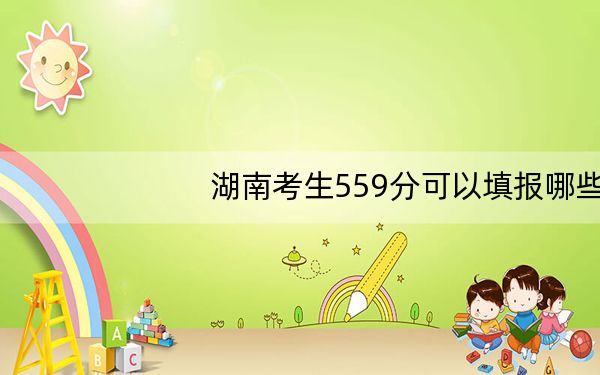 湖南考生559分可以填报哪些高校名单? 2024年一共46所大学录取
