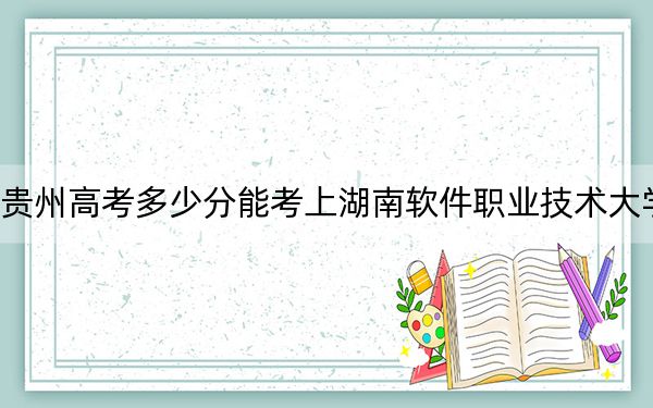 贵州高考多少分能考上湖南软件职业技术大学?2024年历史类投档线238分 物理类最低240分