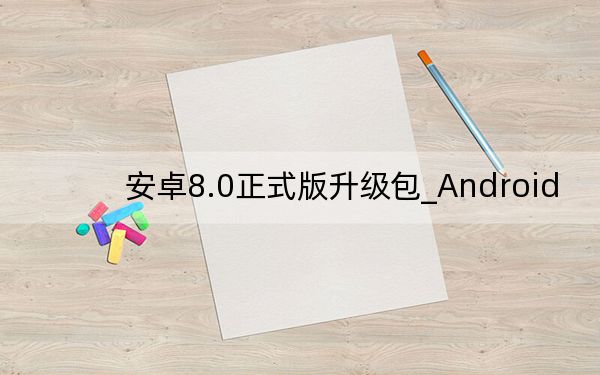 安卓8.0正式版升级包_Android