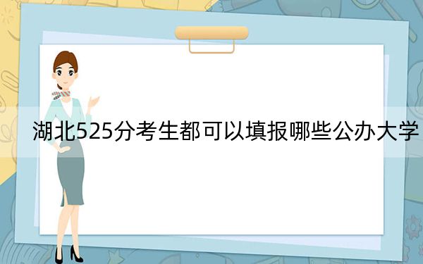 湖北525分考生都可以填报哪些公办大学? 2024年一共70所大学录取