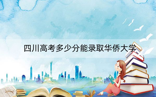 四川高考多少分能录取华侨大学?附2022-2024年最低录取分数线