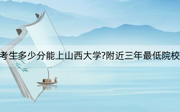 广西考生多少分能上山西大学?附近三年最低院校投档线