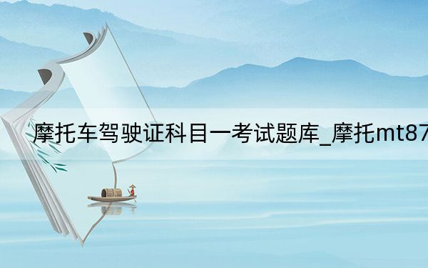 摩托车驾驶证科目一考试题库_摩托mt870