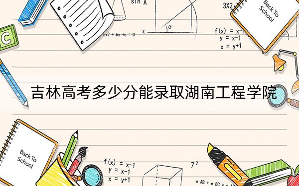 吉林高考多少分能录取湖南工程学院？附近三年最低院校投档线