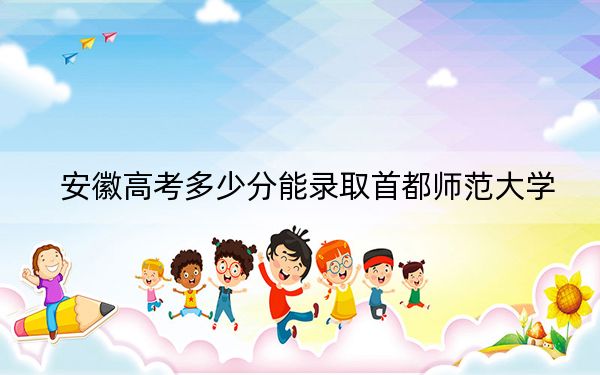 安徽高考多少分能录取首都师范大学?附2022-2024年最低录取分数线