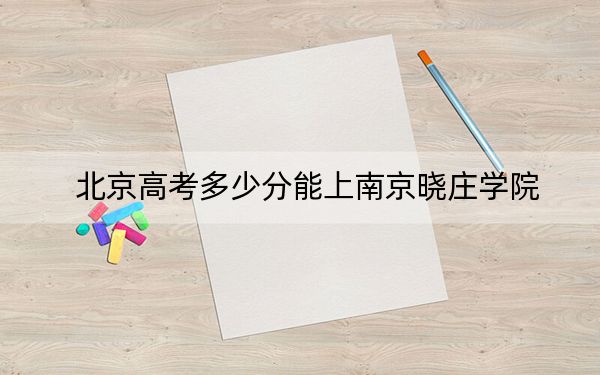 北京高考多少分能上南京晓庄学院？附2022-2024年院校投档线