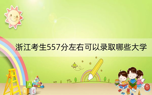 浙江考生557分左右可以录取哪些大学？（供2025年考生参考）
