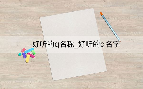 好听的q名称_好听的q名字