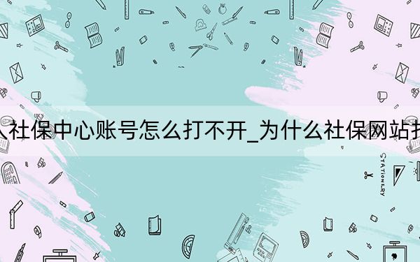 个人社保中心账号怎么打不开_为什么社保网站打不开