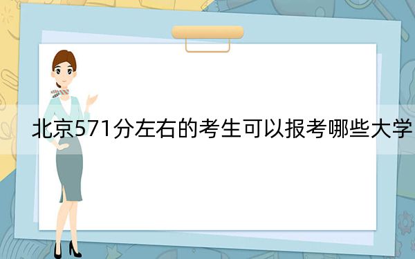 北京571分左右的考生可以报考哪些大学?