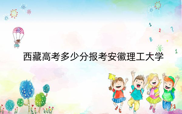 西藏高考多少分报考安徽理工大学?附2022-2024年最低录取分数线