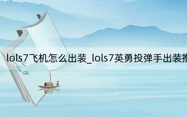 lols7飞机怎么出装_lols7英勇投弹手出装推荐