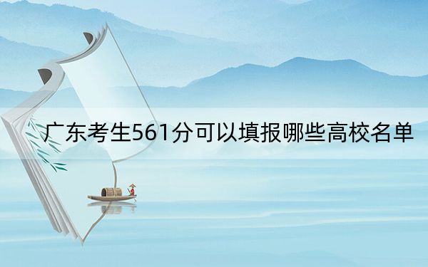广东考生561分可以填报哪些高校名单?(附带2022-2024年561左右大学名单)