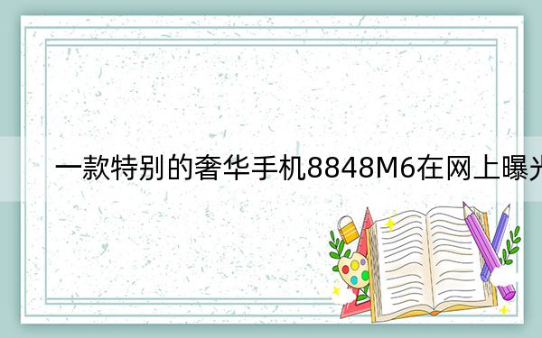 一款特别的奢华手机8848M6在网上曝光