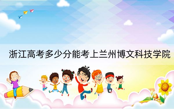 浙江高考多少分能考上兰州博文科技学院?附2022-2024年院校最低投档线
