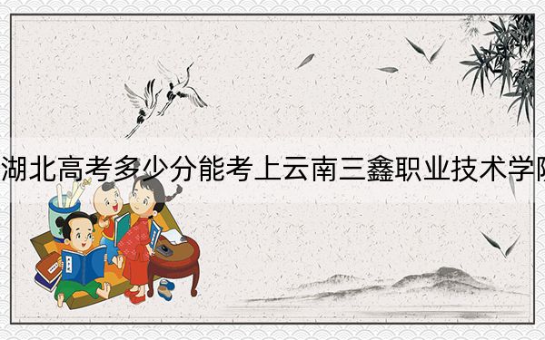 湖北高考多少分能考上云南三鑫职业技术学院？附2022-2024年最低录取分数线