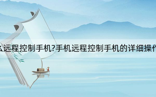 怎么远程控制手机?手机远程控制手机的详细操作方法