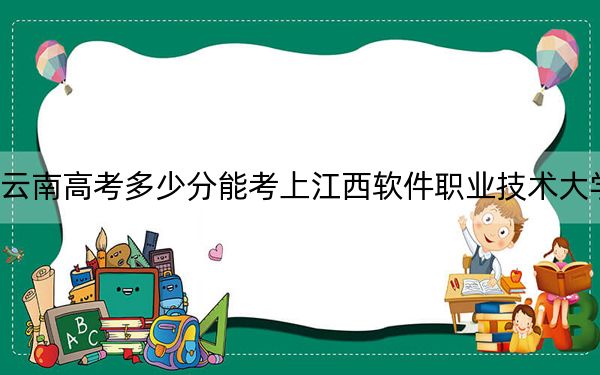 云南高考多少分能考上江西软件职业技术大学？附2022-2024年最低录取分数线