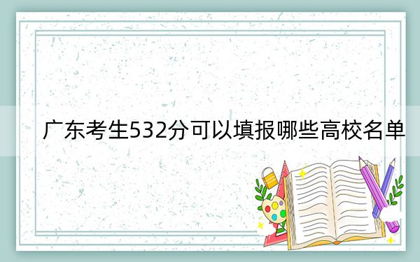 广东考生532分可以填报哪些高校名单? 2024年录取最低分532的大学
