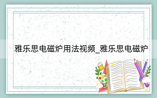雅乐思电磁炉用法视频_雅乐思电磁炉