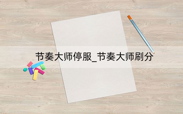 节奏大师停服_节奏大师刷分