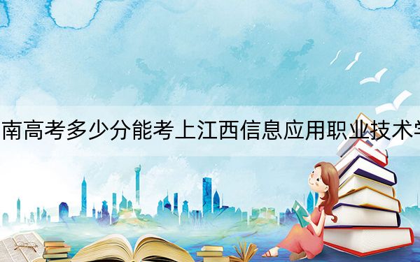 海南高考多少分能考上江西信息应用职业技术学院?附2022-2024年最低录取分数线